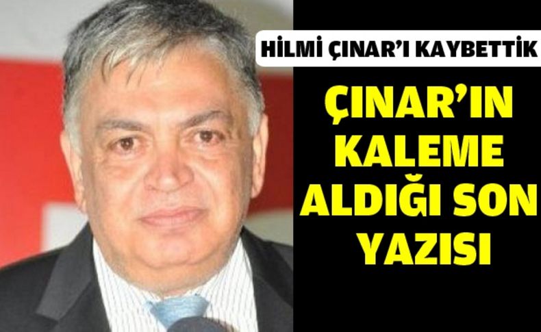 Hilmi Çınar'ın Ölmeden önceki son köşe yazısı