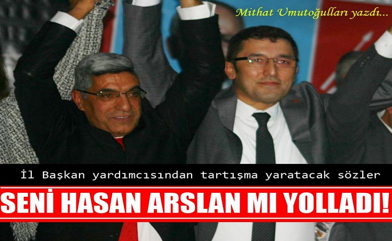 İl Başkan Yardımcısından şok sözler: Seni Hasan Arslan mı yolladı