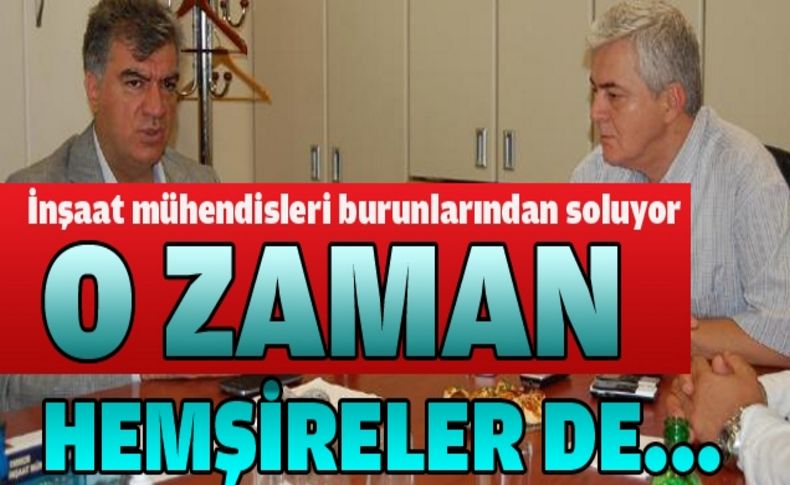 İnşaat Mühendisleri Odası: “ O zaman hemşireleri de...“