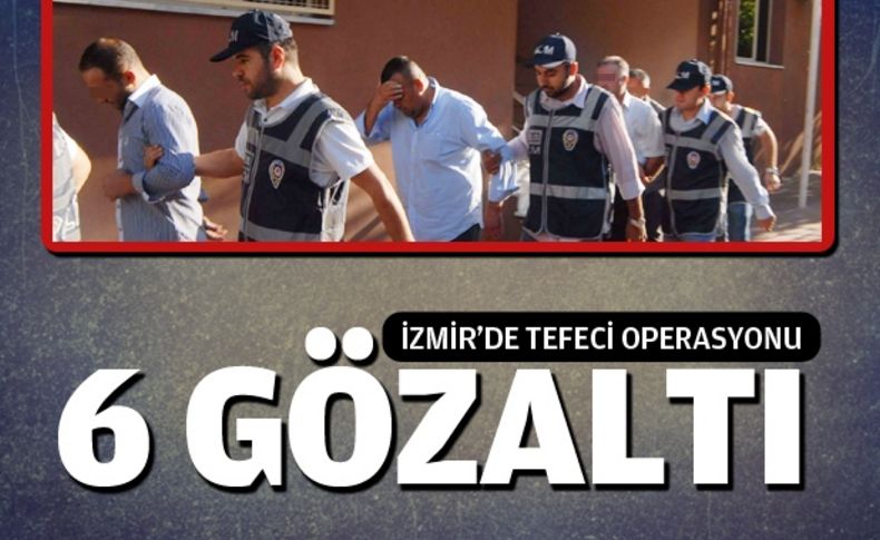 İzmir'de tefeci operasyonu:6 gözaltı