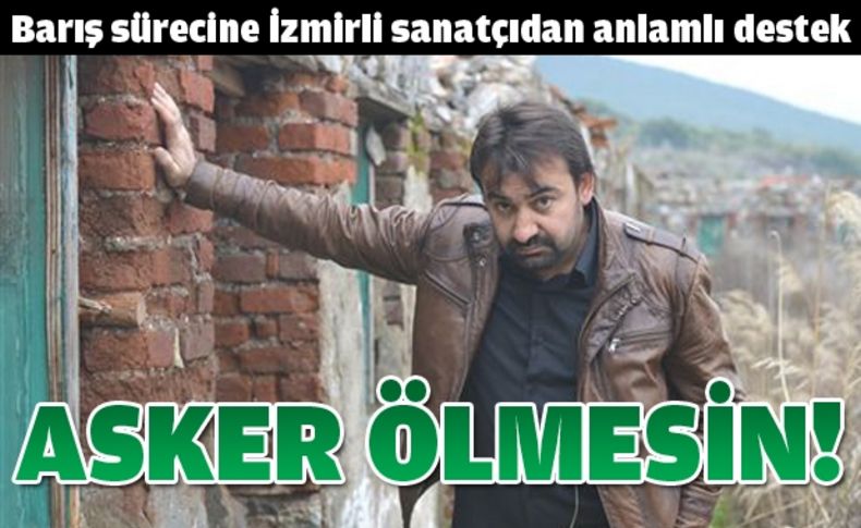 İzmirli sanatçıdan ''Asker Ölmesin'' türküsü