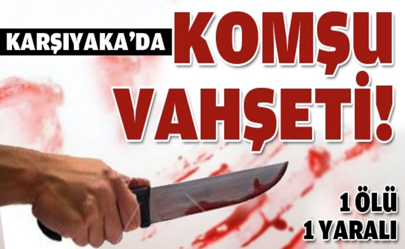 Karşıyaka'da komşu vahşeti