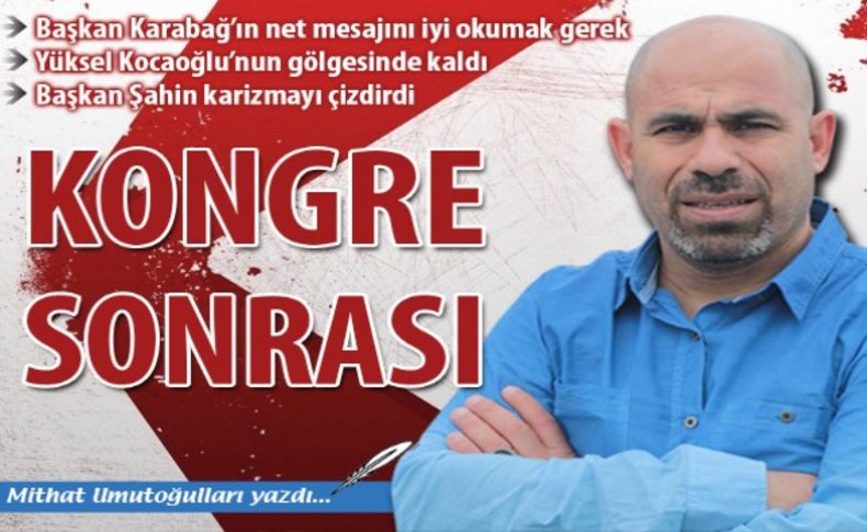 Mithat Umutoğulları yazdı: 'Kongre sonrası'