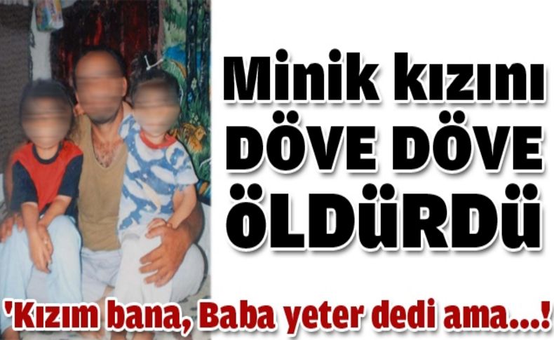 Minik kızını döverek öldürdü