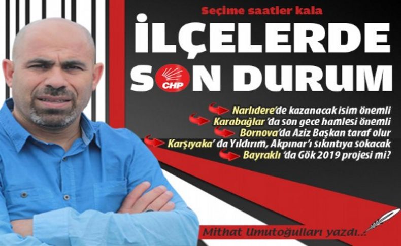 Seçime saatler kala ilçelerde son durum