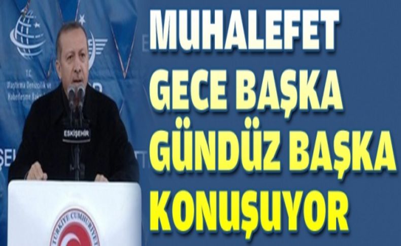 'Muhalefet gece başka gündüz başka konuşuyor'