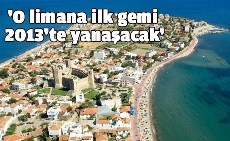 'O limana ilk gemi 2013'te yanaşacak'