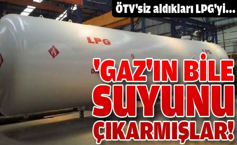 ÖTV'siz aldıkları LPG'yi piyasaya sürmüşler