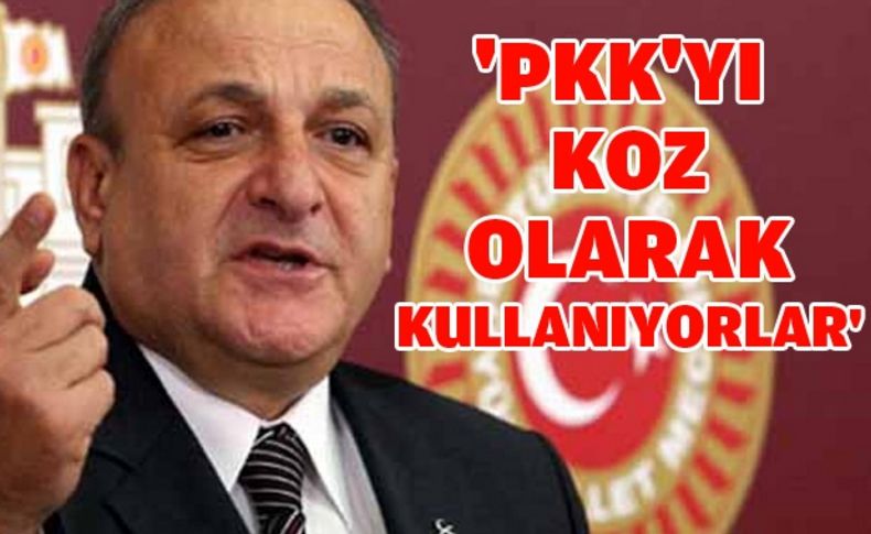 'PKK'yı koz olarak kullanıyorlar'