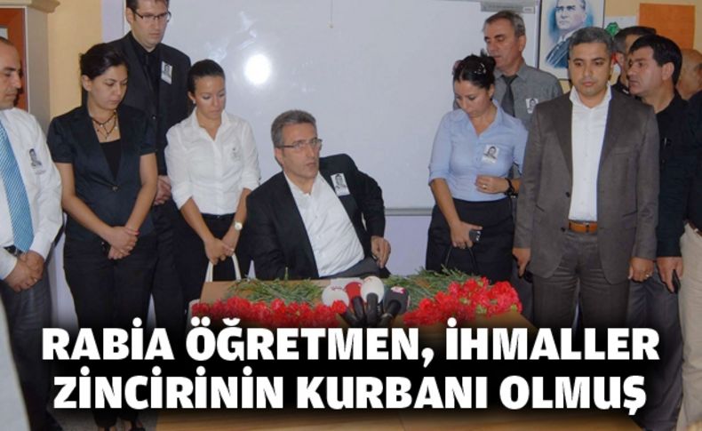 Rabia öğretmen, ihmaller zincirinin kurbanı olmuş