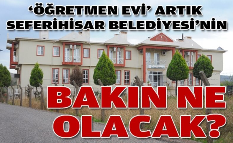 Seferihisar Belediyesi ilçedeki Öğretmen Evi'ni satın aldı!