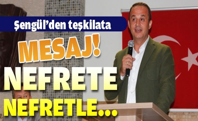 Şengül teşkilata seslendi: “Nefrete nefretle cevap vermeyiz”