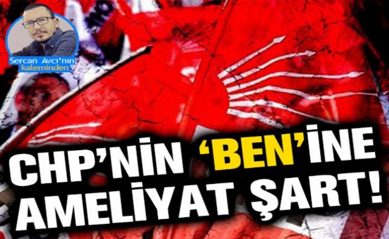 Avcı yazdı: CHP'nin 'Ben'ine ameliyat şart!