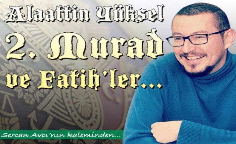 Alaattin Yüksel, 2. Murad ve Fatihler...