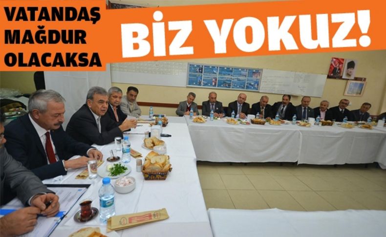 “Vatandaş mağdur olacaksa, biz yokuz!”