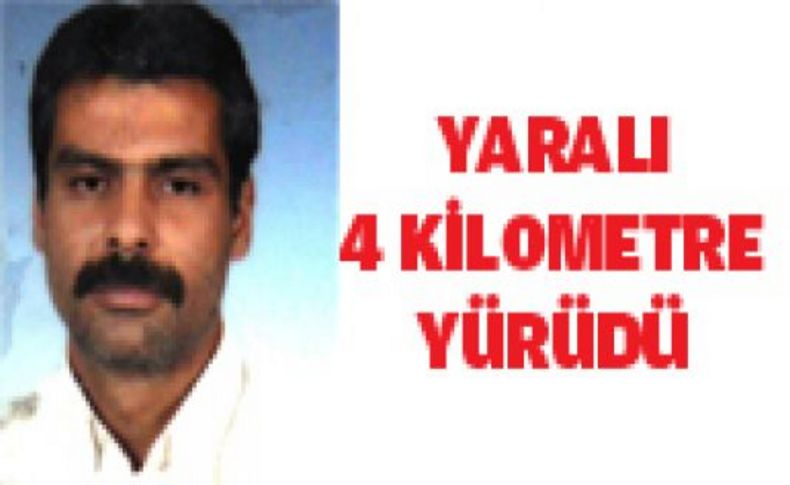 Yaralı 4 kilometre yürüdü kan kaybından öldü