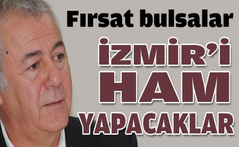 Yüksel, “Fırsat bulsalar İzmir'i ham yapacaklar”